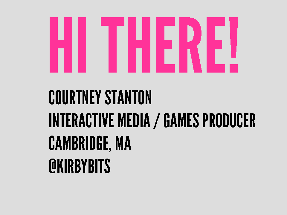 Hi There! Courtney Stanton, Interactive Media/Games Producer, Cambridge, MA, @kirbybits (my old Twitter handle from 2011)