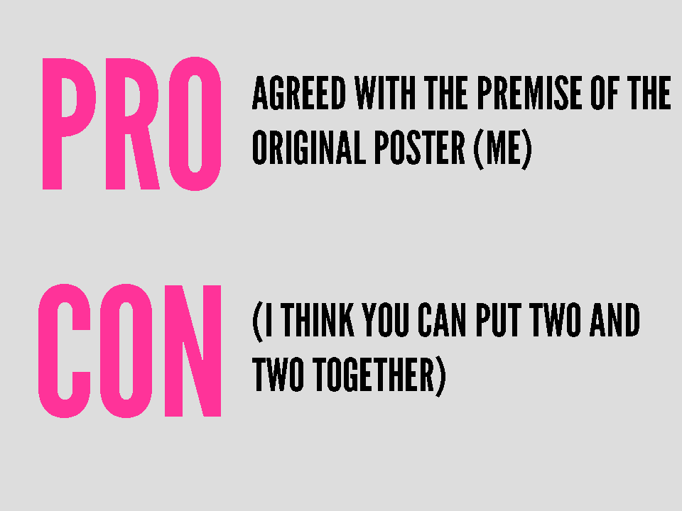 PRO - agreed with the premise of the original poster (me). CON - (I think you can put two and two together).